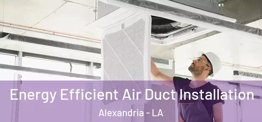 Energy Efficient Air Duct Installation Alexandria - LA